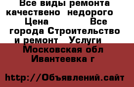 Все виды ремонта,качествено ,недорого.  › Цена ­ 10 000 - Все города Строительство и ремонт » Услуги   . Московская обл.,Ивантеевка г.